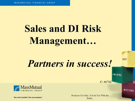 Producer Use Only. Not for Use With the Public. Sales and DI Risk Management… Partners in success! C: 66742.