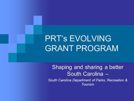 PRT’s EVOLVING GRANT PROGRAM Shaping and sharing a better South Carolina – South Carolina Department of Parks, Recreation & Tourism.