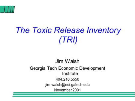 The Toxic Release Inventory (TRI) Jim Walsh Georgia Tech Economic Development Institute 404.210.5550 November 2001.