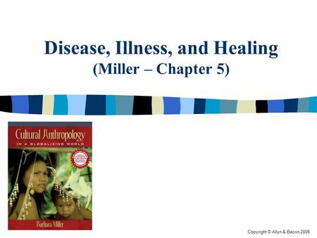 Copyright © Allyn & Bacon 2008 Disease, Illness, and Healing (Miller – Chapter 5)