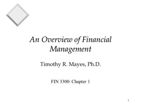 1 An Overview of Financial Management Timothy R. Mayes, Ph.D. FIN 3300: Chapter 1.