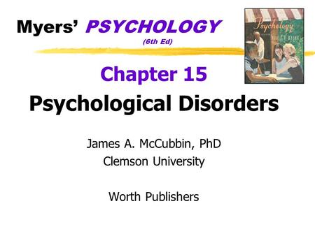 Myers’ PSYCHOLOGY (6th Ed) Chapter 15 Psychological Disorders James A. McCubbin, PhD Clemson University Worth Publishers.