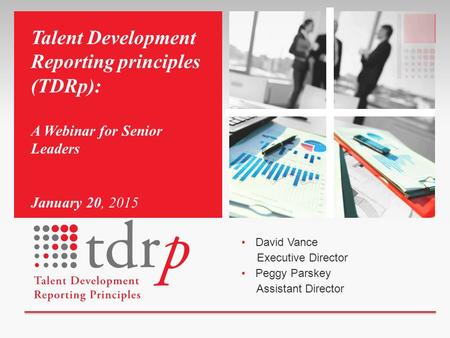 David Vance Executive Director Peggy Parskey Assistant Director Talent Development Reporting principles (TDRp): A Webinar for Senior Leaders January 20,