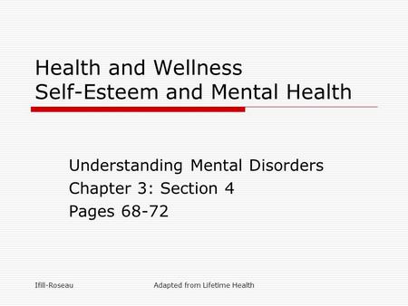 Ifill-RoseauAdapted from Lifetime Health Health and Wellness Self-Esteem and Mental Health Understanding Mental Disorders Chapter 3: Section 4 Pages 68-72.