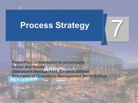 7 - 1© 2014 Pearson Education, Inc. Process Strategy PowerPoint presentation to accompany Heizer and Render Operations Management, Eleventh Edition Principles.