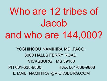 Who are 12 tribes of Jacob and who are 144,000? YOSHINOBU NAMIHIRA MD,FACG 3000 HALLS FERRY ROAD VICKSBURG, MS 39180 PH 601-638-9800, FAX 601-638-9808.