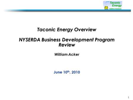 1 Taconic Energy Overview NYSERDA Business Development Program Review William Acker June 10 th, 2010.