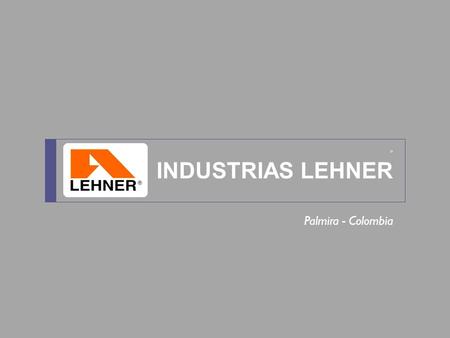 ® INDUSTRIAS LEHNER Palmira - Colombia. CONTENTS OUR COMPANY History Corporate Values Quality Engineering & Design Testing Facilities OUR PRODUCTS Architectonic.