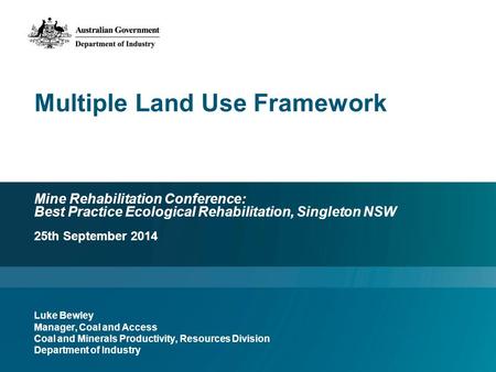 Mine Rehabilitation Conference: Best Practice Ecological Rehabilitation, Singleton NSW Luke Bewley Manager, Coal and Access Coal and Minerals Productivity,