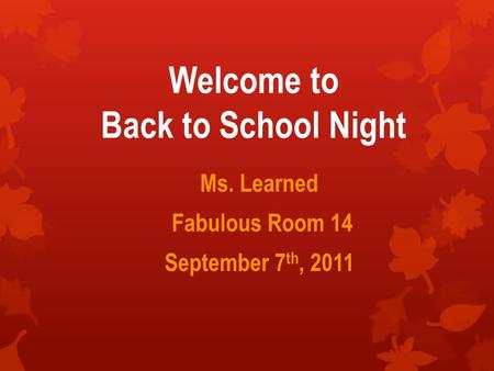 Welcome to Back to School Night Ms. Learned Fabulous Room 14 September 7 th, 2011.