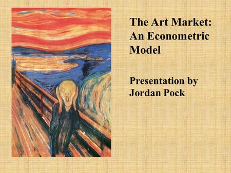 The Art Market: An Econometric Model Presentation by Jordan Pock.