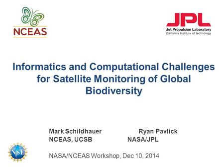 Informatics and Computational Challenges for Satellite Monitoring of Global Biodiversity Mark SchildhauerRyan Pavlick NCEAS, UCSBNASA/JPL NASA/NCEAS Workshop,