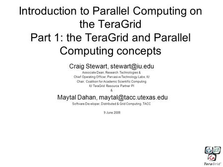 Introduction to Parallel Computing on the TeraGrid Part 1: the TeraGrid and Parallel Computing concepts Craig Stewart, Associate Dean, Research.