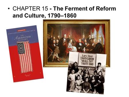 CHAPTER 15 - The Ferment of Reform and Culture, 1790–1860