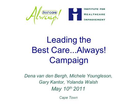 Leading the Best Care...Always! Campaign Dena van den Bergh, Michele Youngleson, Gary Kantor, Yolanda Walsh May 10 th 2011 Cape Town.