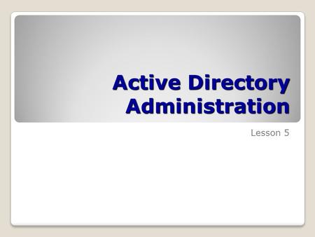 Active Directory Administration Lesson 5. Skills Matrix Technology SkillObjective DomainObjective # Creating Users, Computers, and Groups Automate creation.