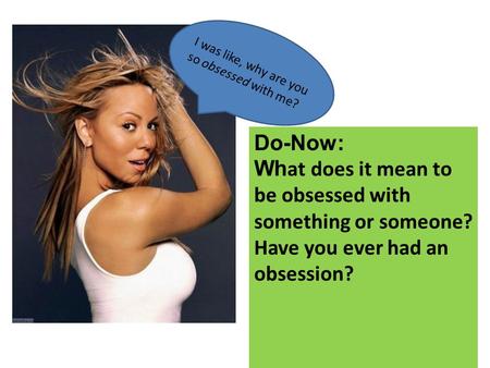 I was like, why are you so obsessed with me? Do-Now: Wh at does it mean to be obsessed with something or someone? Have you ever had an obsession?