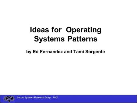 Secure Systems Research Group - FAU Ideas for Operating Systems Patterns by Ed Fernandez and Tami Sorgente.