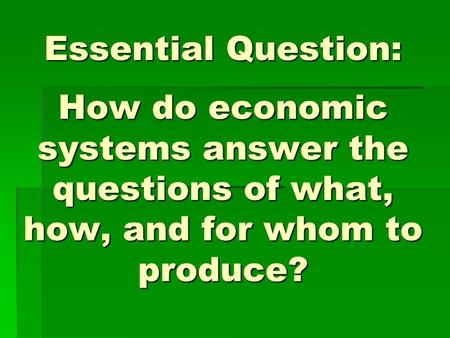 Essential Question: How do economic systems answer the questions of what, how, and for whom to produce? Instructional Approach(s): The teacher should.