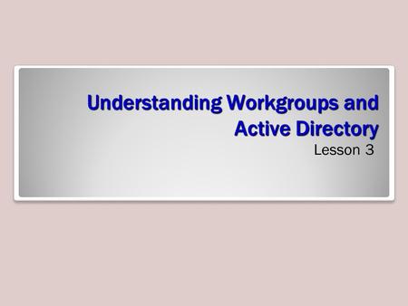 Understanding Workgroups and Active Directory Lesson 3.