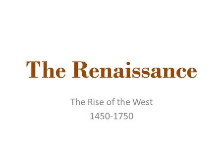 The Renaissance The Rise of the West 1450-1750. both sides of human consciousness - the side turned to the world and that turned inward - lay, as it.