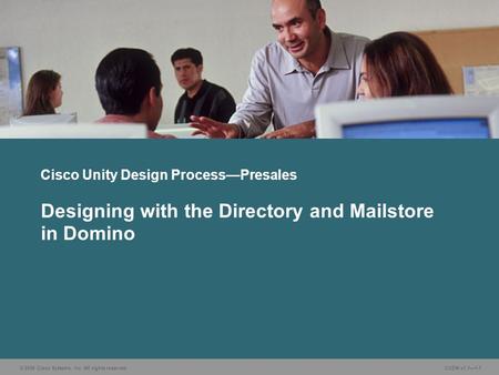 © 2006 Cisco Systems, Inc. All rights reserved. CUDN v1.1—1-1 Designing with the Directory and Mailstore in Domino Cisco Unity Design Process—Presales.