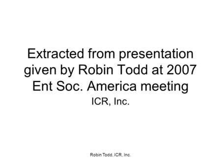 Extracted from presentation given by Robin Todd at 2007 Ent Soc. America meeting ICR, Inc. Robin Todd, ICR, Inc.