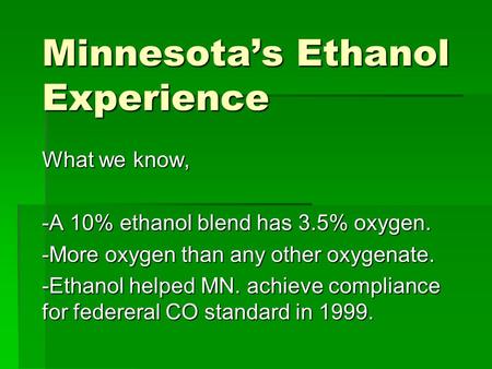 Minnesota’s Ethanol Experience What we know, -A 10% ethanol blend has 3.5% oxygen. -More oxygen than any other oxygenate. -Ethanol helped MN. achieve compliance.