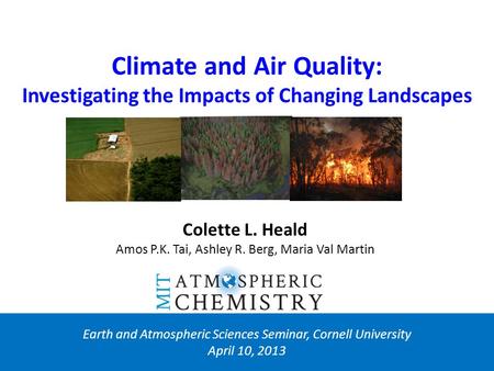 Climate and Air Quality: Investigating the Impacts of Changing Landscapes Earth and Atmospheric Sciences Seminar, Cornell University April 10, 2013 Colette.