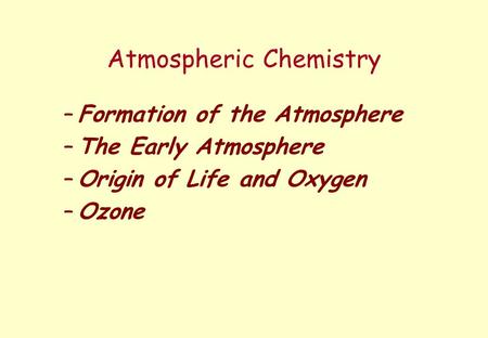 Atmospheric Chemistry –Formation of the Atmosphere –The Early Atmosphere –Origin of Life and Oxygen –Ozone –Air Pollution –Acid Rain –Greenhouse Effect.