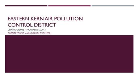 EASTERN KERN AIR POLLUTION CONTROL DISTRICT CDAWG UPDATE – NOVEMBER 13, 2013 CHERITA YOUNG – AIR QUALITY ENGINEER 1.