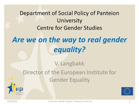 Department of Social Policy of Panteion University Centre for Gender Studies V. Langbakk Director of the European Institute for Gender Equality 1 Are we.