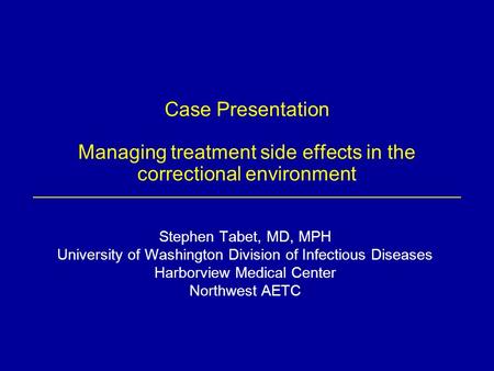 Case Presentation Managing treatment side effects in the correctional environment Stephen Tabet, MD, MPH University of Washington Division of Infectious.