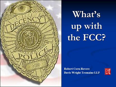 What’s up with the FCC? Robert Corn-Revere Davis Wright Tremaine LLP.