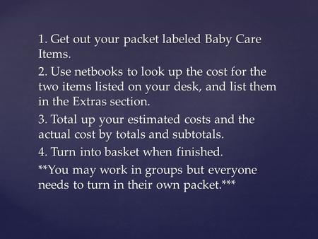 1. Get out your packet labeled Baby Care Items. 2. Use netbooks to look up the cost for the two items listed on your desk, and list them in the Extras.