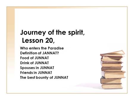 Journey of the spirit, Lesson 20, Who enters the Paradise Definition of JANNAT? Food of JUNNAT Drink of JUNNAT Spouses in JUNNAT Friends in JUNNAT The.