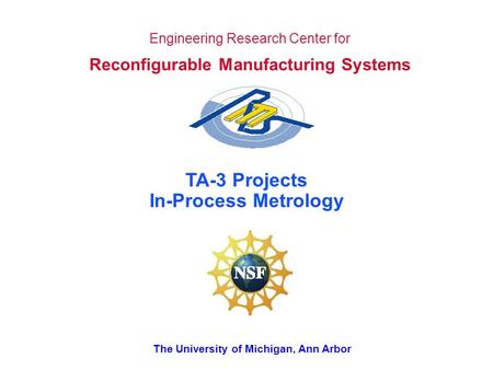 The University of Michigan, Ann Arbor Engineering Research Center for Reconfigurable Manufacturing Systems TA-3 Projects In-Process Metrology.