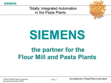 II World Wide Pasta Congress Venezuela October 2000 PAGE 1 Totally Integrated Automation SIEMENS in the Pasta Plants Competence in Pasta Plant Automation.