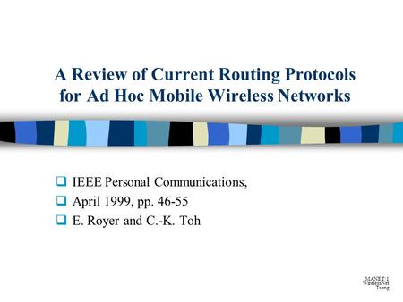 MANET:1 WirelessNet Tseng A Review of Current Routing Protocols for Ad Hoc Mobile Wireless Networks  IEEE Personal Communications,  April 1999, pp. 46-55.