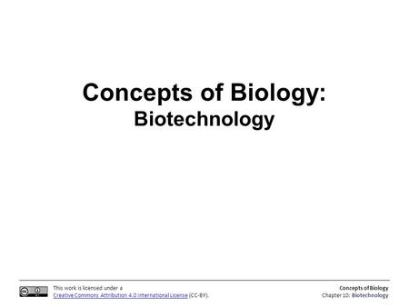 This work is licensed under a Creative Commons Attribution 4.0 International License (CC-BY). Concepts of Biology Chapter 10: Biotechnology Concepts of.