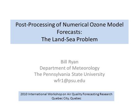 Post-Processing of Numerical Ozone Model Forecasts: The Land-Sea Problem Bill Ryan Department of Meteorology The Pennsylvania State University