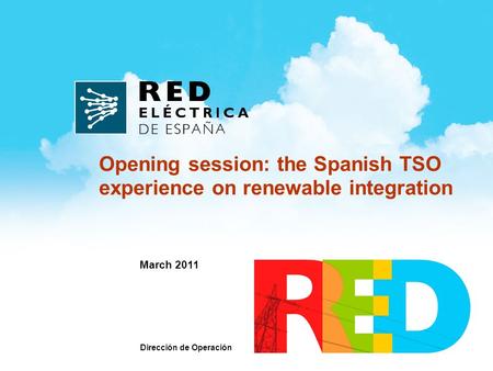 March 2011 Opening session: the Spanish TSO experience on renewable integration Dirección de Operación.