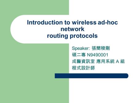 Introduction to wireless ad-hoc network routing protocols Speaker: 張簡稜剛 碩二專 N9490001 成醫資訊室 應用系統 A 組 程式設計師.