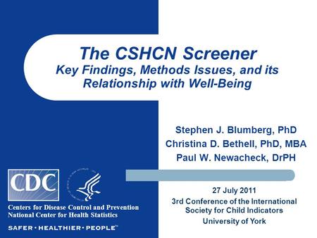 Stephen J. Blumberg, PhD Christina D. Bethell, PhD, MBA Paul W. Newacheck, DrPH The CSHCN Screener Key Findings, Methods Issues, and its Relationship with.