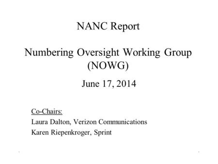 NANC Report Numbering Oversight Working Group (NOWG) June 17, 2014 Co-Chairs: Laura Dalton, Verizon Communications Karen Riepenkroger, Sprint ``