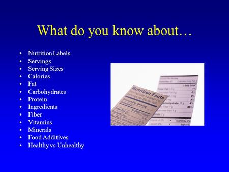 What do you know about… Nutrition Labels Servings Serving Sizes Calories Fat Carbohydrates Protein Ingredients Fiber Vitamins Minerals Food Additives Healthy.