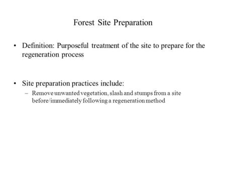 Forest Site Preparation Definition: Purposeful treatment of the site to prepare for the regeneration process Site preparation practices include: –Remove.