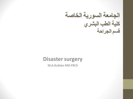 الجامعة السورية الخاصة كلية الطب البشري قسم الجراحة Disaster surgery M.A.Kubtan MD-FRCS.