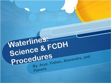 Waterlines: Science & FCDH Procedures By: Arye, Yishen, Alexandra, and Pamela.