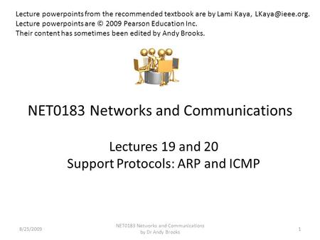 NET0183 Networks and Communications Lectures 19 and 20 Support Protocols: ARP and ICMP 8/25/20091 NET0183 Networks and Communications by Dr Andy Brooks.